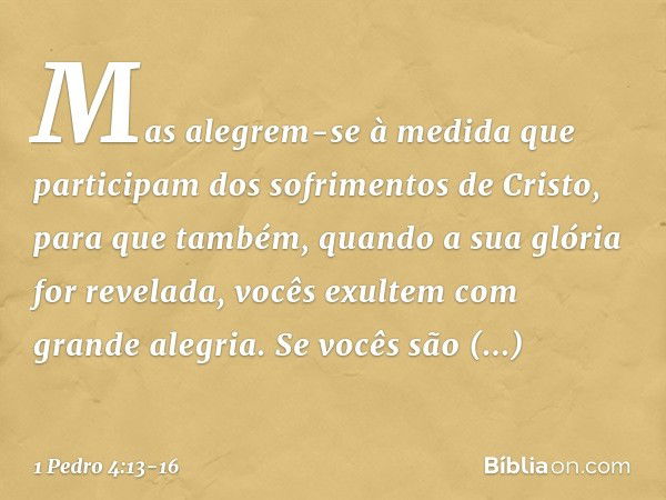 Mas alegrem-se à medida que participam dos sofrimentos de Cristo, para que também, quando a sua glória for revelada, vocês exultem com grande alegria. Se vocês 