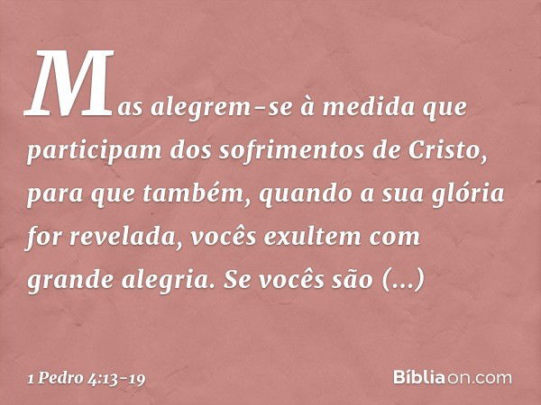 Mas alegrem-se à medida que participam dos sofrimentos de Cristo, para que também, quando a sua glória for revelada, vocês exultem com grande alegria. Se vocês 