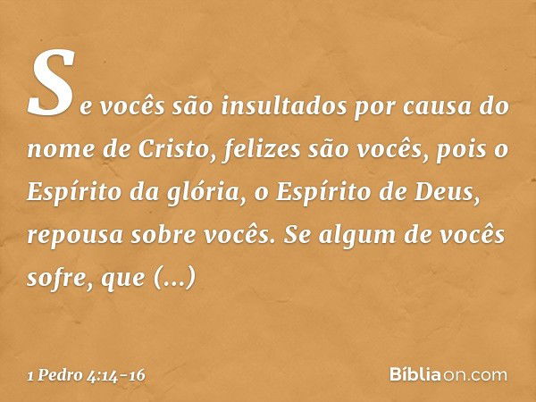 Se vocês são insultados por causa do nome de Cristo, felizes são vocês, pois o Espírito da glória, o Espírito de Deus, repousa sobre vocês. Se algum de vocês so