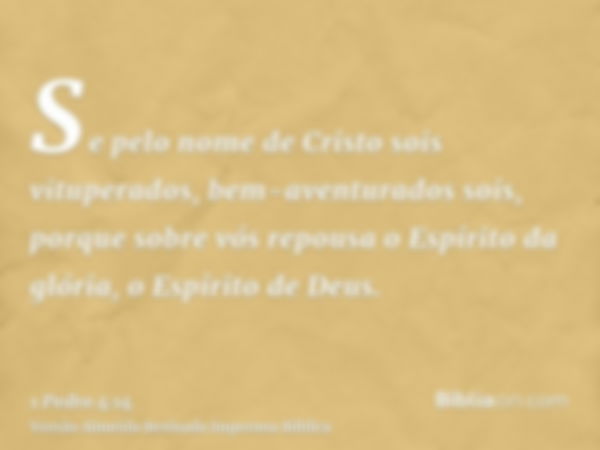 Se pelo nome de Cristo sois vituperados, bem-aventurados sois, porque sobre vós repousa o Espírito da glória, o Espírito de Deus.