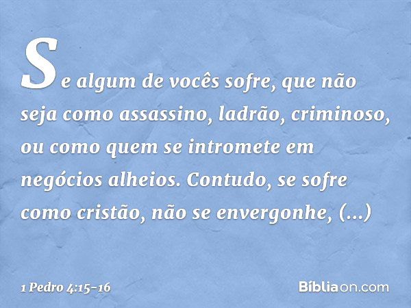 Se algum de vocês sofre, que não seja como assassino, ladrão, criminoso, ou como quem se intromete em negócios alheios. Contudo, se sofre como cristão, não se e