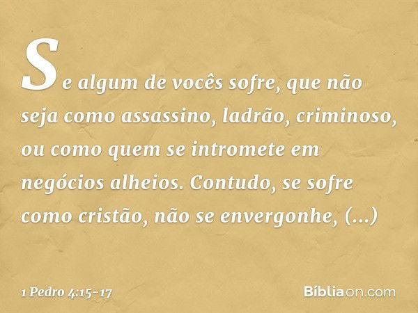 Se algum de vocês sofre, que não seja como assassino, ladrão, criminoso, ou como quem se intromete em negócios alheios. Contudo, se sofre como cristão, não se e