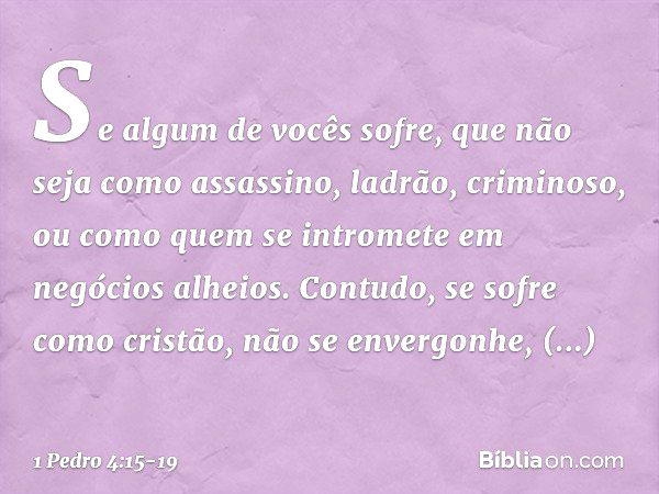 Se algum de vocês sofre, que não seja como assassino, ladrão, criminoso, ou como quem se intromete em negócios alheios. Contudo, se sofre como cristão, não se e