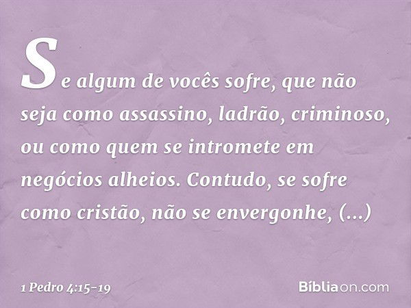 Se algum de vocês sofre, que não seja como assassino, ladrão, criminoso, ou como quem se intromete em negócios alheios. Contudo, se sofre como cristão, não se e