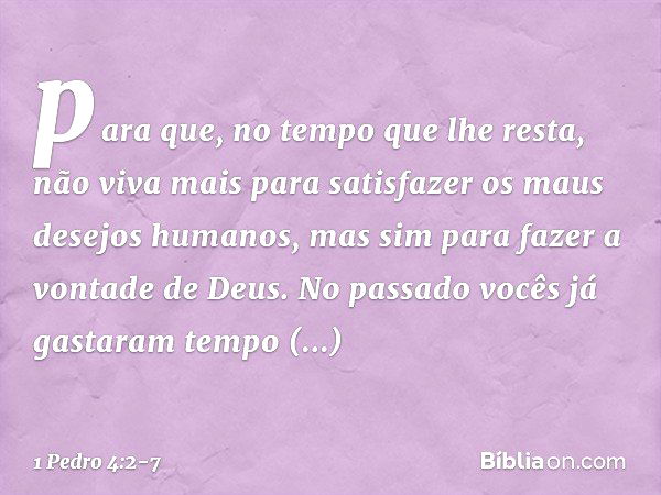 para que, no tempo que lhe resta, não viva mais para satisfazer os maus desejos humanos, mas sim para fazer a vontade de Deus. No passado vocês já gastaram temp