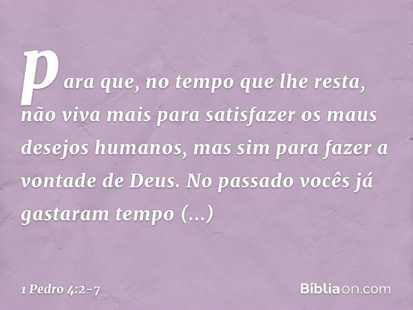 para que, no tempo que lhe resta, não viva mais para satisfazer os maus desejos humanos, mas sim para fazer a vontade de Deus. No passado vocês já gastaram temp