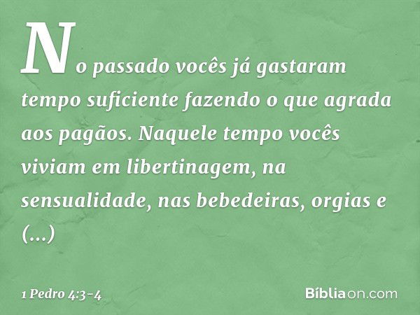 No passado vocês já gastaram tempo suficiente fazendo o que agrada aos pagãos. Naquele tempo vocês viviam em libertinagem, na sensualidade, nas bebedeiras, orgi