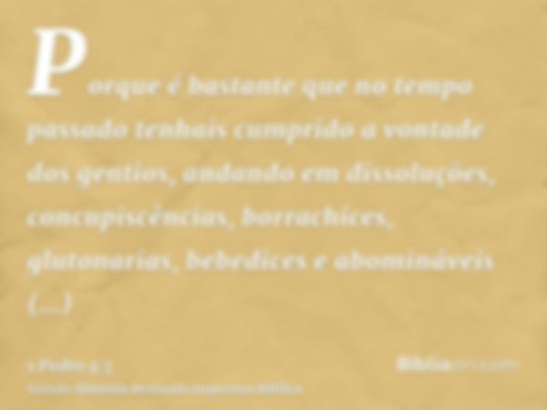 Porque é bastante que no tempo passado tenhais cumprido a vontade dos gentios, andando em dissoluções, concupiscências, borrachices, glutonarias, bebedices e ab