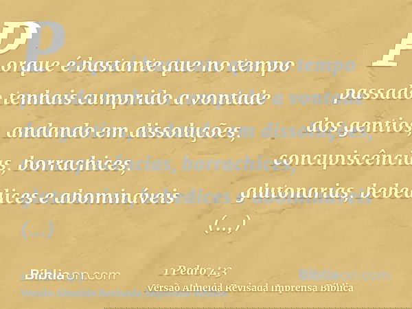 Porque é bastante que no tempo passado tenhais cumprido a vontade dos gentios, andando em dissoluções, concupiscências, borrachices, glutonarias, bebedices e ab