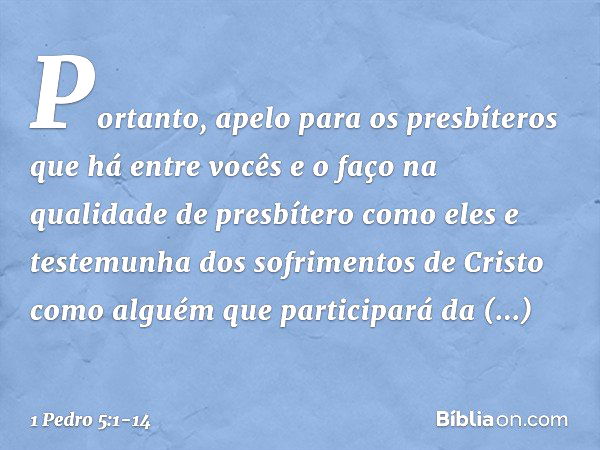 Portanto, apelo para os presbíteros que há entre vocês e o faço na qualidade de presbítero como eles e testemunha dos sofrimentos de Cristo como alguém que part