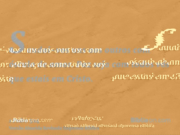 Saudai-vos uns aos outros com ósculo de amor. Paz seja com todos vós que estais em Cristo.
