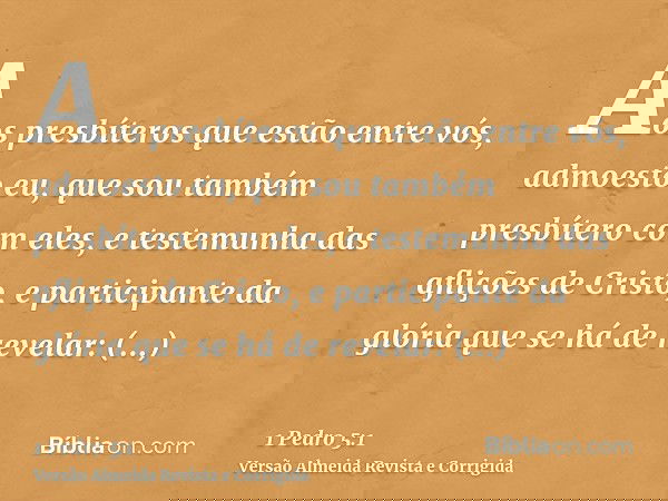 Aos presbíteros que estão entre vós, admoesto eu, que sou também presbítero com eles, e testemunha das aflições de Cristo, e participante da glória que se há de