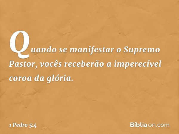 Quando se manifestar o Supremo Pastor, vocês receberão a imperecível coroa da glória. -- 1 Pedro 5:4