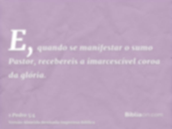 E, quando se manifestar o sumo Pastor, recebereis a imarcescível coroa da glória.