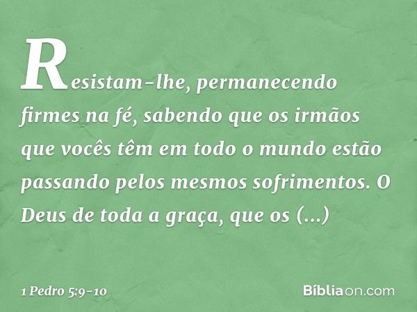 Resistam-lhe, permanecendo firmes na fé, sabendo que os irmãos que vocês têm em todo o mundo estão passando pelos mesmos sofrimentos. O Deus de toda a graça, qu