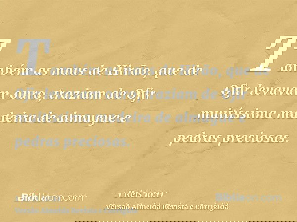 Também as naus de Hirão, que de Ofir levavam ouro, traziam de Ofir muitíssima madeira de almugue e pedras preciosas.