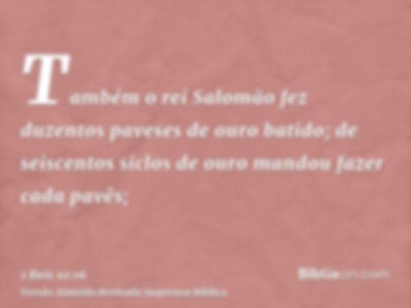 Também o rei Salomão fez duzentos paveses de ouro batido; de seiscentos siclos de ouro mandou fazer cada pavês;