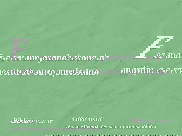 Fez mais o rei um grande trono de marfim, e o revestiu de ouro puríssimo.