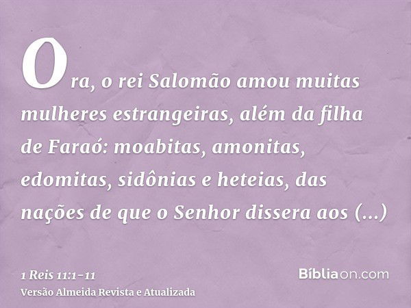 Ora, o rei Salomão amou muitas mulheres estrangeiras, além da filha de Faraó: moabitas, amonitas, edomitas, sidônias e heteias,das nações de que o Senhor disser