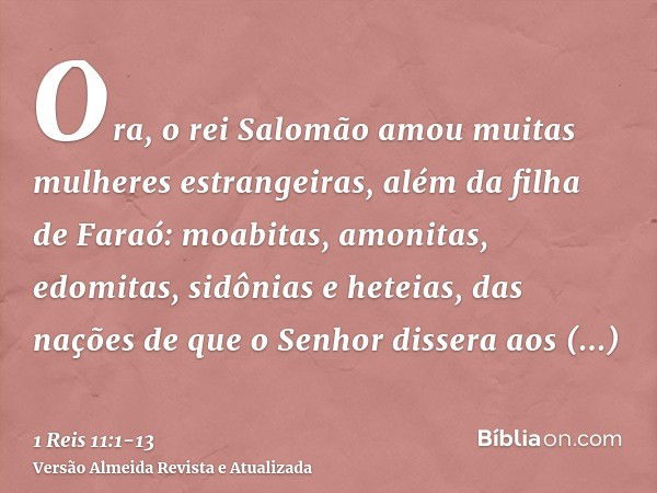 Ora, o rei Salomão amou muitas mulheres estrangeiras, além da filha de Faraó: moabitas, amonitas, edomitas, sidônias e heteias,das nações de que o Senhor disser