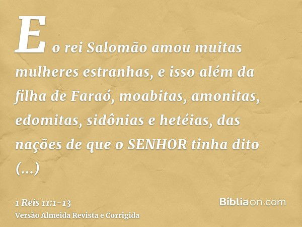 E o rei Salomão amou muitas mulheres estranhas, e isso além da filha de Faraó, moabitas, amonitas, edomitas, sidônias e hetéias,das nações de que o SENHOR tinha