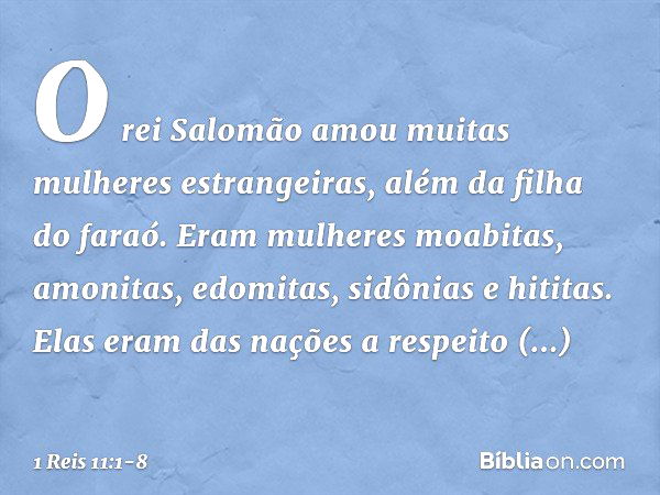 O rei Salomão amou muitas mulheres estrangeiras, além da filha do faraó. Eram mulheres moabitas, amonitas, edomitas, sidônias e hititas. Elas eram das nações a 