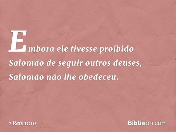 Embora ele tivesse proibido Salomão de seguir outros deuses, Salomão não lhe obedeceu. -- 1 Reis 11:10