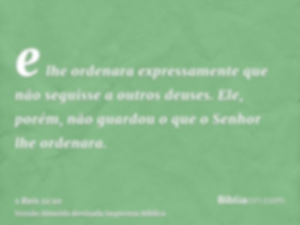 e lhe ordenara expressamente que não seguisse a outros deuses. Ele, porém, não guardou o que o Senhor lhe ordenara.