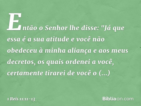 Então o Senhor lhe disse: "Já que essa é a sua atitude e você não obedeceu à minha aliança e aos meus decretos, os quais ordenei a você, certamente tirarei de v