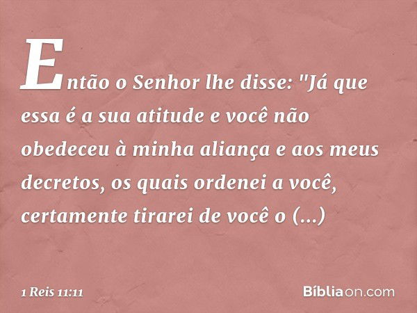 Então o Senhor lhe disse: "Já que essa é a sua atitude e você não obedeceu à minha aliança e aos meus decretos, os quais ordenei a você, certamente tirarei de v