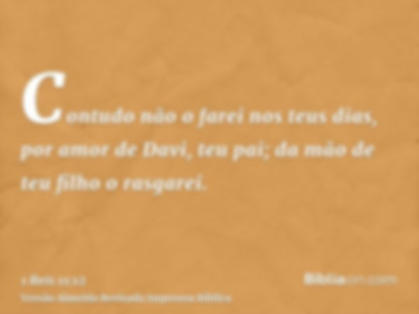 Contudo não o farei nos teus dias, por amor de Davi, teu pai; da mão de teu filho o rasgarei.