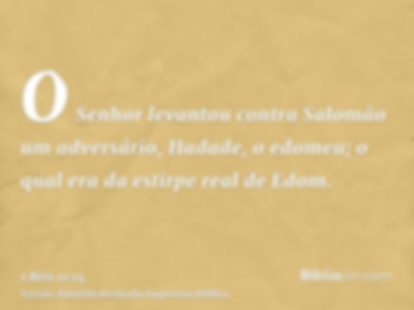 O Senhor levantou contra Salomão um adversário, Hadade, o edomeu; o qual era da estirpe real de Edom.