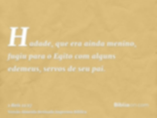 Hadade, que era ainda menino, fugiu para o Egito com alguns edemeus, servos de seu pai.