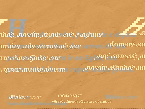 Hadade, porém, fugiu, ele e alguns homens edomitas, dos servos de seu pai, com ele, para ir ao Egito; era porém Hadade um rapaz muito jovem.