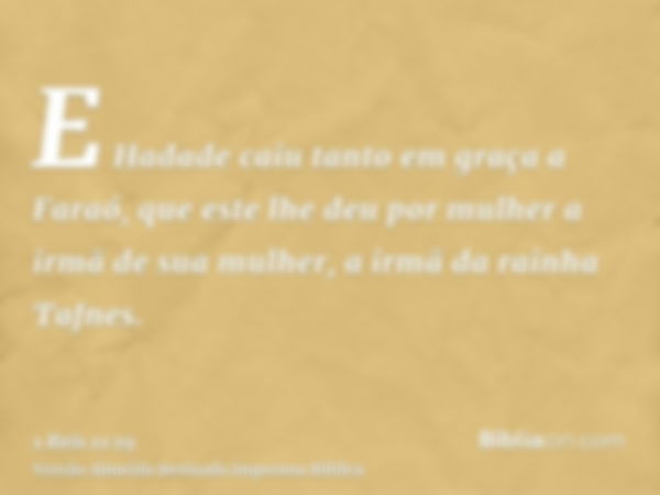 E Hadade caiu tanto em graça a Faraó, que este lhe deu por mulher a irmã de sua mulher, a irmã da rainha Tafnes.