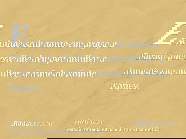 E Hadade caiu tanto em graça a Faraó, que este lhe deu por mulher a irmã de sua mulher, a irmã da rainha Tafnes.