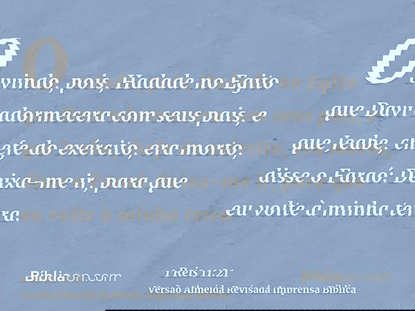 Ouvindo, pois, Hadade no Egito que Davi adormecera com seus pais, e que Jeabe, chefe do exército, era morto, disse o Faraó: Deixa-me ir, para que eu volte à min