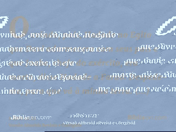 Ouvindo, pois, Hadade no Egito que Davi adormecera com seus pais e que Joabe, chefe do exército, era morto, disse Hadade a Faraó: Despede-me, para que vá à minh