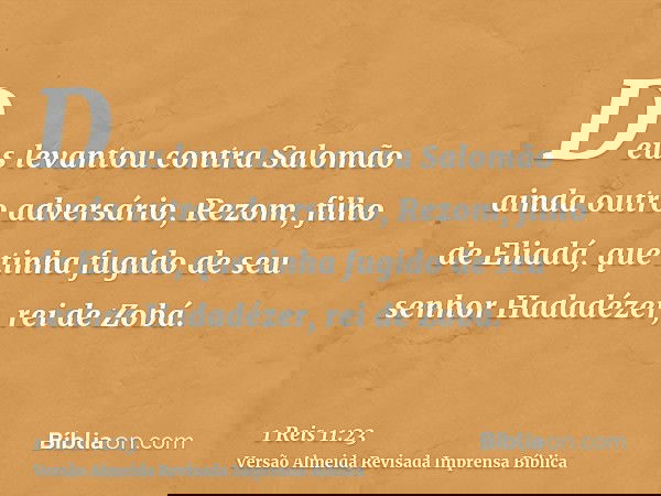 Deus levantou contra Salomão ainda outro adversário, Rezom, filho de Eliadá, que tinha fugido de seu senhor Hadadézer, rei de Zobá.