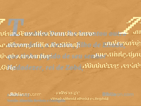 Também Deus lhe levantou outro adversário, a Rezom, filho de Eliada, que tinha fugido de seu senhor Hadadezer, rei de Zobá,
