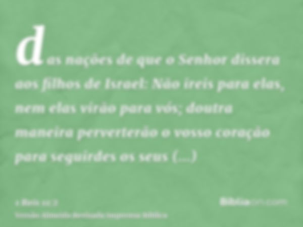 das nações de que o Senhor dissera aos filhos de Israel: Não ireis para elas, nem elas virão para vós; doutra maneira perverterão o vosso coração para seguirdes