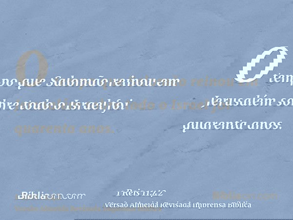 O tempo que Salomão reinou em Jerusalém sobre todo o Israel foi quarenta anos.