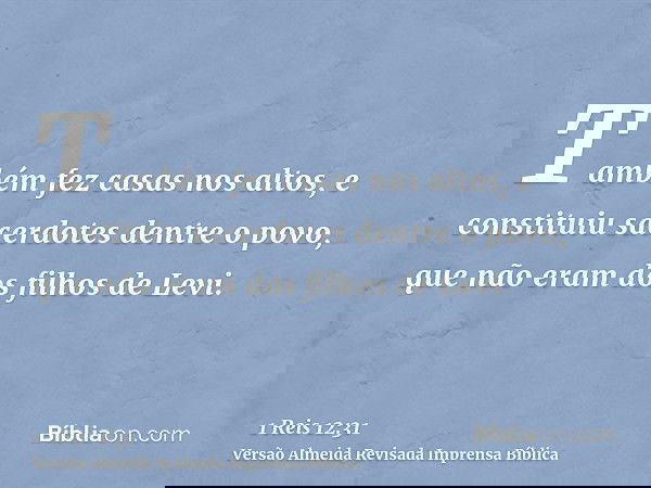 Também fez casas nos altos, e constituiu sacerdotes dentre o povo, que não eram dos filhos de Levi.