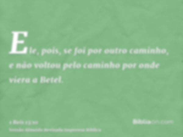 Ele, pois, se foi por outro caminho, e não voltou pelo caminho por onde viera a Betel.