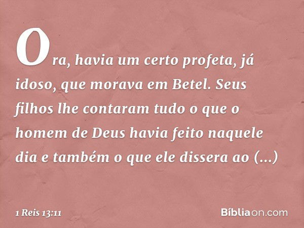 Ora, havia um certo profeta, já idoso, que morava em Betel. Seus filhos lhe contaram tudo o que o homem de Deus havia feito naquele dia e também o que ele disse