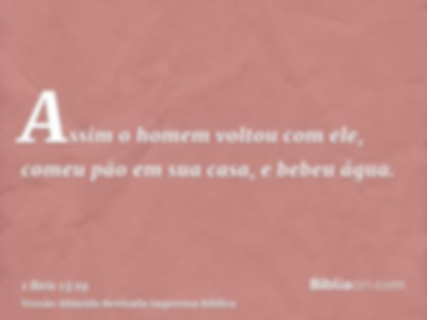 Assim o homem voltou com ele, comeu pão em sua casa, e bebeu água.