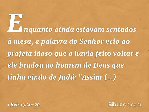 Enquanto ainda estavam sentados à mesa, a palavra do Senhor veio ao profeta idoso que o havia feito voltar e ele bradou ao homem de Deus que tinha vindo de Judá