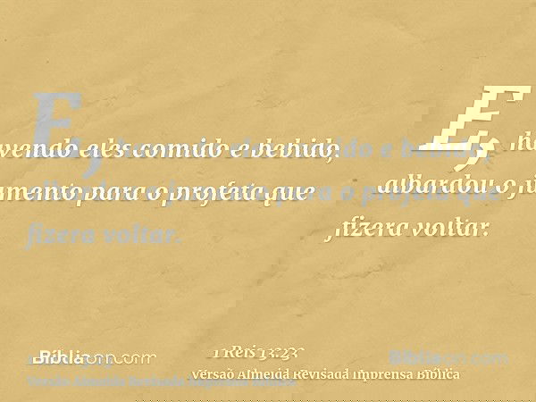 E, havendo eles comido e bebido, albardou o jumento para o profeta que fizera voltar.