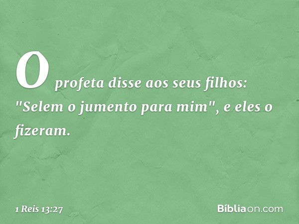 O profeta disse aos seus filhos: "Selem o jumento para mim", e eles o fizeram. -- 1 Reis 13:27