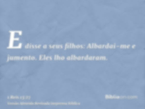 E disse a seus filhos: Albardai-me e jumento. Eles lho albardaram.